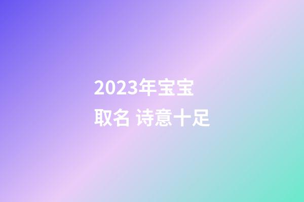 2023年宝宝取名 诗意十足